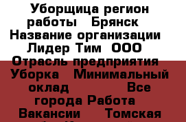 Уборщица(регион работы - Брянск) › Название организации ­ Лидер Тим, ООО › Отрасль предприятия ­ Уборка › Минимальный оклад ­ 32 000 - Все города Работа » Вакансии   . Томская обл.,Кедровый г.